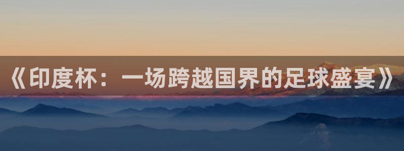 《印度杯：一场跨越国界的足球盛宴》