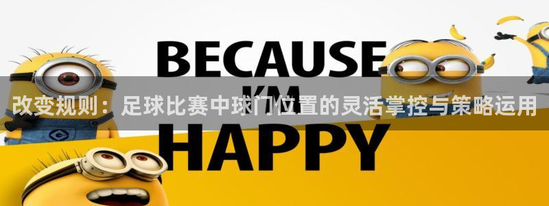 改变规则：足球比赛中球门位置的灵活掌控与策略运用