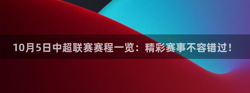  10月5日中超联赛赛程一览：精彩赛事不容错过！