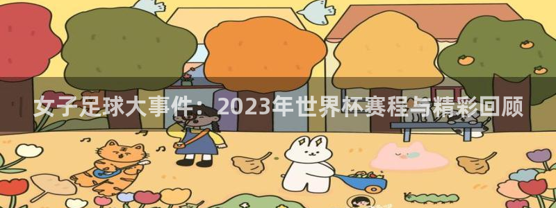  女子足球大事件：2023年世界杯赛程与精彩回顾