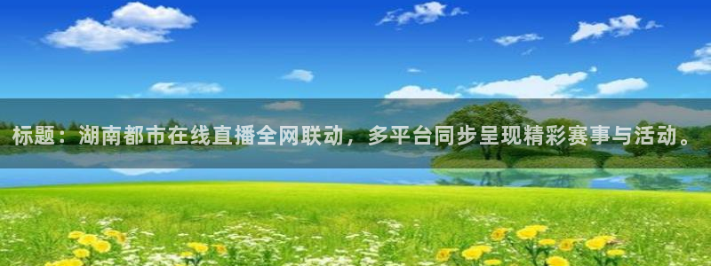nba直播吧雨燕：标题：湖南都市在线直播全网联动，多平台同步呈现精彩赛事与活动。