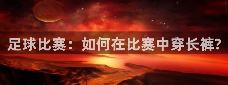 足球比赛：如何在比赛中穿长裤?