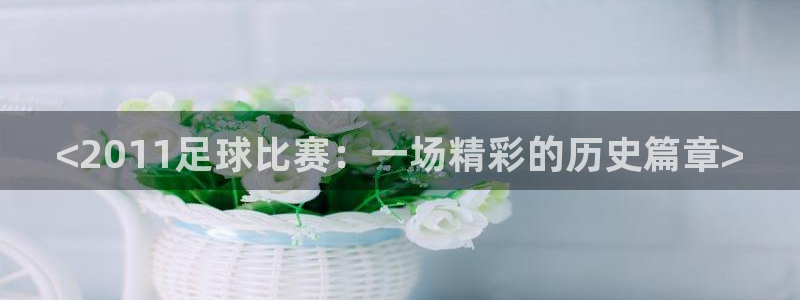 <2011足球比赛：一场精彩的历史篇