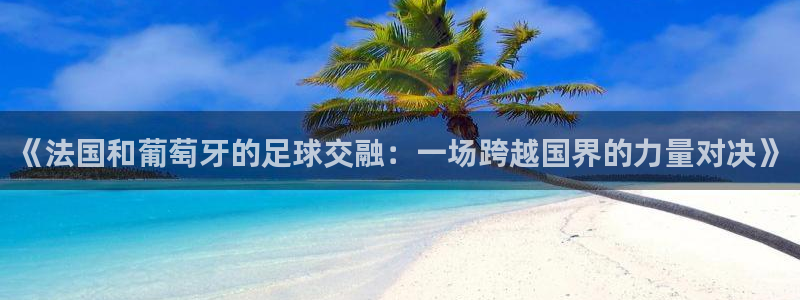 《法国和葡萄牙的足球交融：一场跨越国