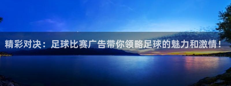 精彩对决：足球比赛广告带你领略足球的