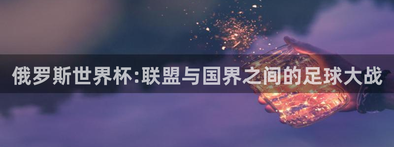 俄罗斯世界杯:联盟与国界之间的足球大