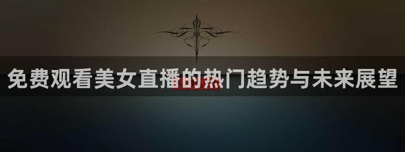 雨燕360体育足球免费直播：免费观看美女直播的热门趋势与未来展望